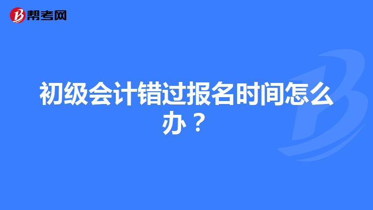 初级会计错过报名时间怎么办?