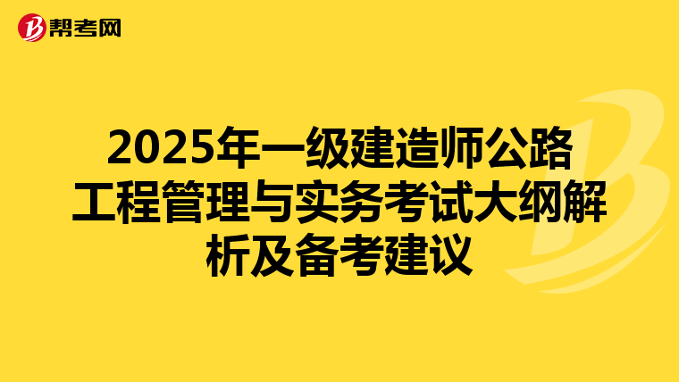 2025年一级建造师公路工程管理与实务考试大纲解析及备考建议
