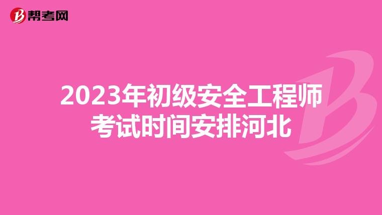 2023年初级安全工程师考试时间安排河北
