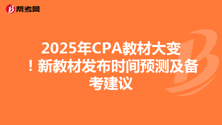 2025年CPA教材大变！新教材发布时间预测及备考建议