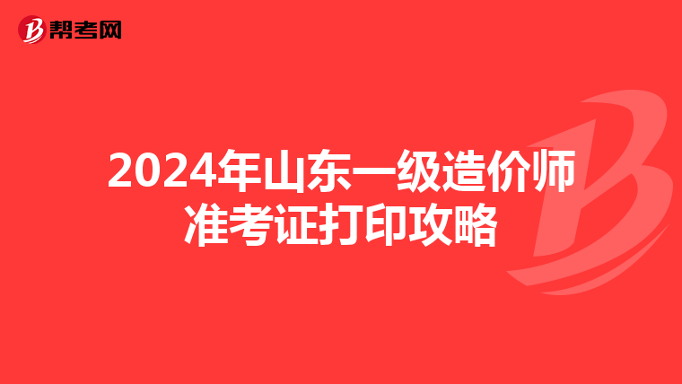 2024年山东一级造价师准考证打印攻略