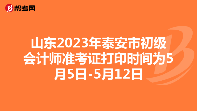山东2023年泰安市初级会计师准考证打印时间为5月5日-5月12日