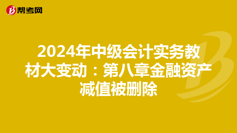 2024年中级会计实务教材大变动：第八章金融资产减值被删除