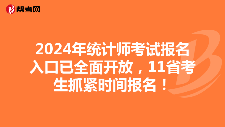 2024年统计师考试报名入口已全面开放，11省考生抓紧时间报名！