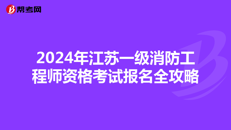 2024年江苏一级消防工程师资格考试报名全攻略