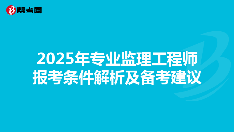 2025年专业监理工程师报考条件解析及备考建议