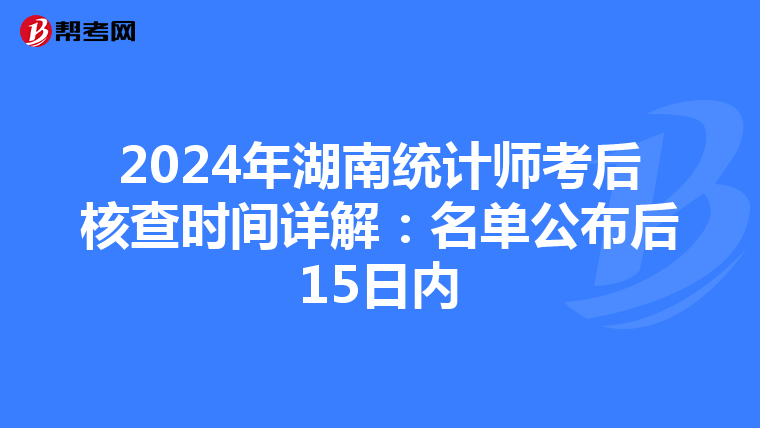2024年湖南統(tǒng)計師考后核查時間詳解：名單公布后15日內(nèi)