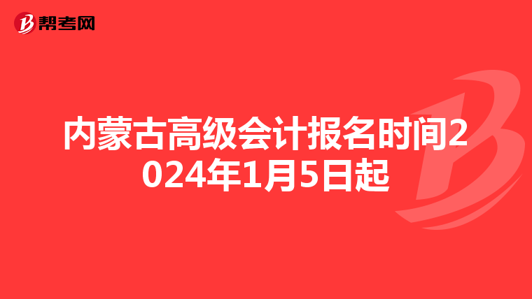 內(nèi)蒙古高級會計(jì)報(bào)名時(shí)間2024年1月5日起
