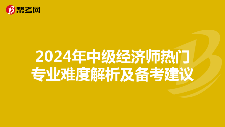 2024年中级经济师热门专业难度解析及备考建议