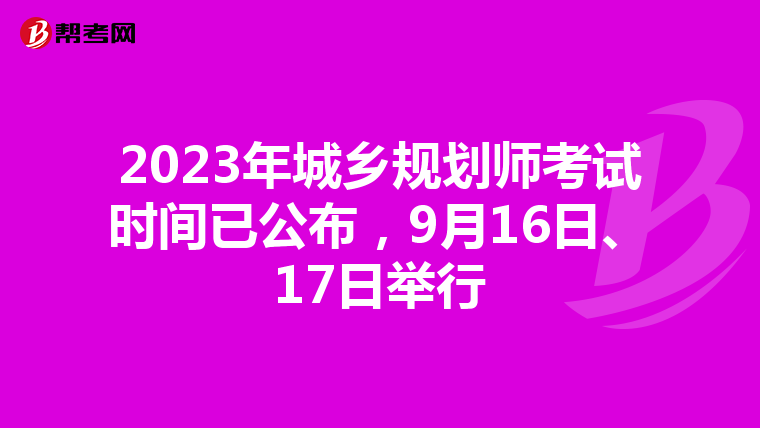 2023年城乡规划师考试时间已公布，9月16日、17日举行