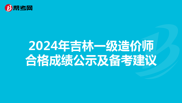 2024年吉林一级造价师合格成绩公示及备考建议