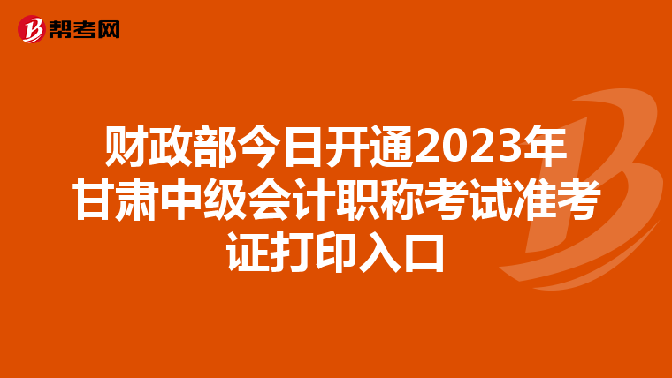财政部今日开通2023年甘肃中级会计职称考试准考证打印入口
