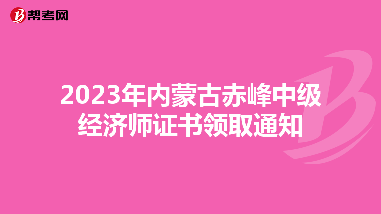 2023年内蒙古赤峰中级经济师证书领取通知