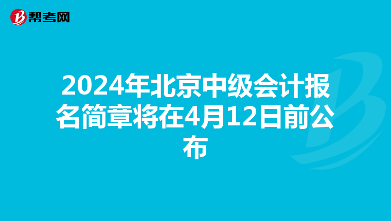 2024年北京中级会计报名简章将在4月12日前公布