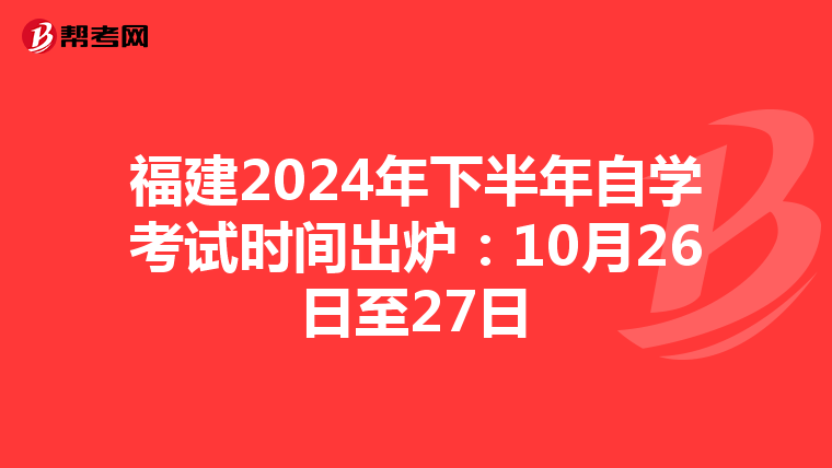 福建2024年下半年自学考试时间出炉：10月26日至27日