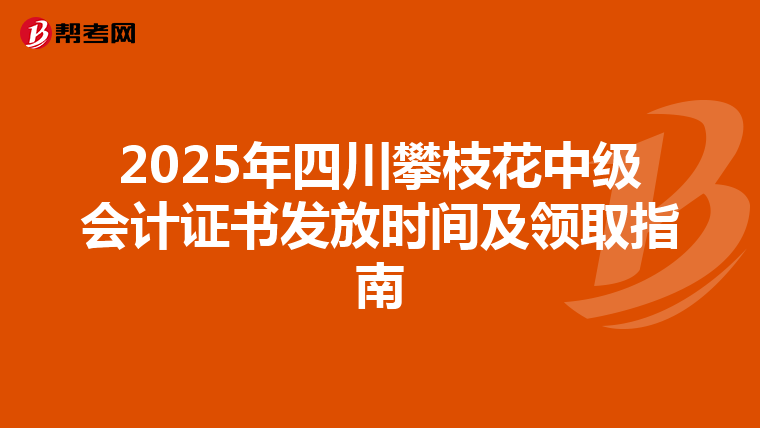2025年四川攀枝花中级会计证书发放时间及领取指南