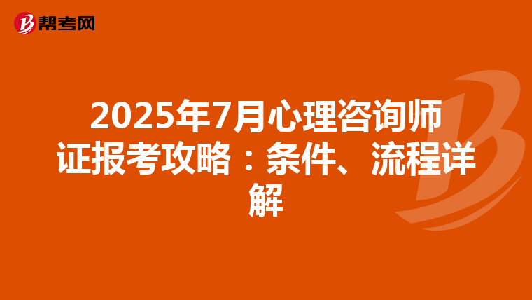 2025年7月心理咨询师证报考攻略：条件、流程详解