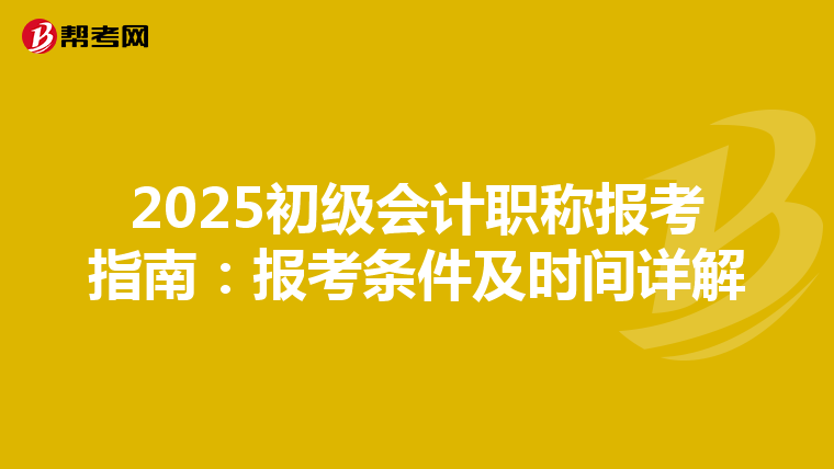 2025初级会计职称报考指南：报考条件及时间详解