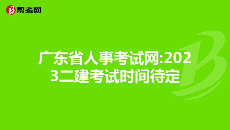 广东省人事考试网:2023二建考试时间待定