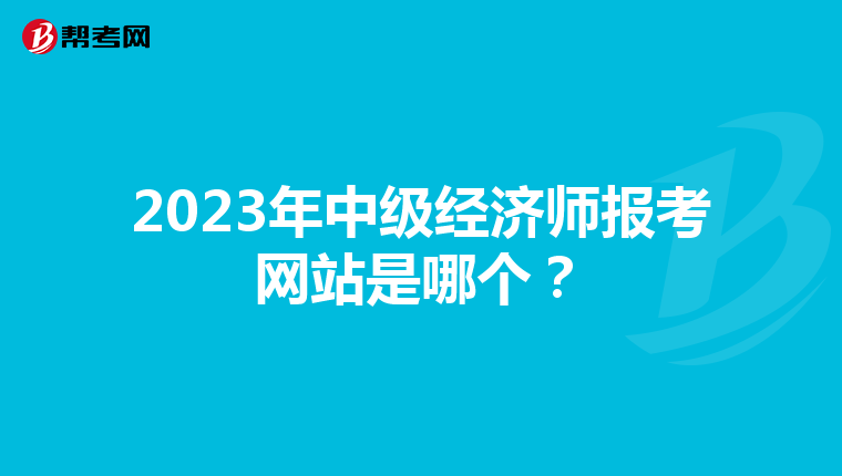 2023年中級經(jīng)濟(jì)師報考網(wǎng)站是哪個？
