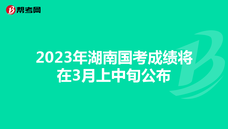 2023年湖南国考成绩将在3月上中旬公布