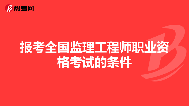 报考全国监理工程师职业资格考试的条件