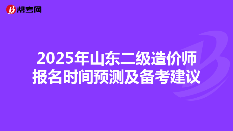 2025年山东二级造价师报名时间预测及备考建议
