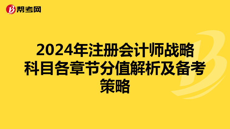 2024年注冊會計師戰略科目各章節分值解析及備考策略