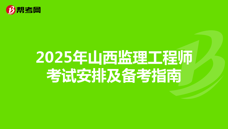 2025年山西监理工程师考试安排及备考指南