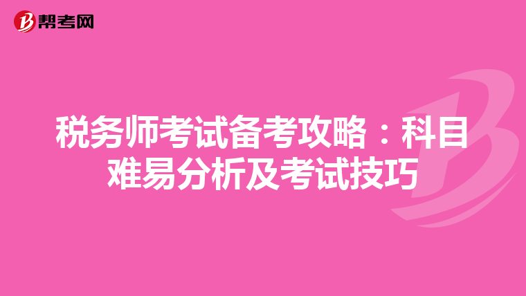 税务师考试备考攻略：科目难易分析及考试技巧