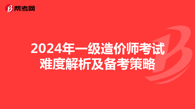 2024年一级造价师考试难度解析及备考策略