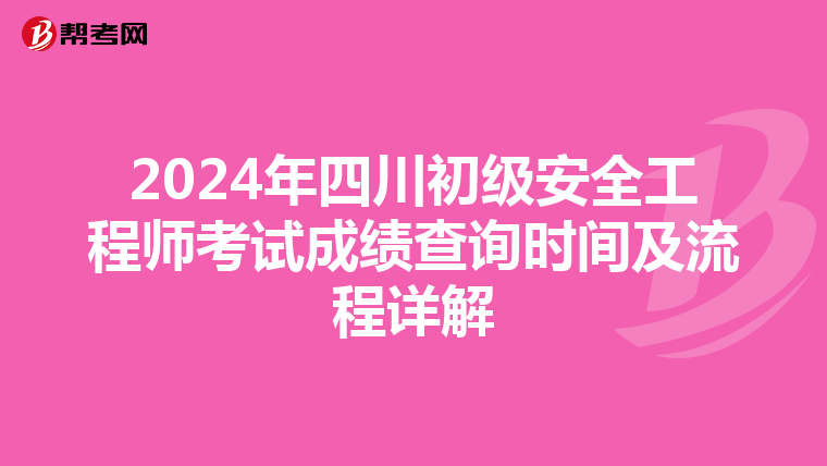 2024年四川初级安全工程师考试成绩查询时间及流程详解