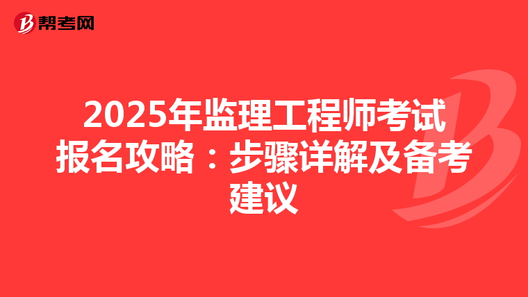 2025年监理工程师考试报名攻略：步骤详解及备考建议