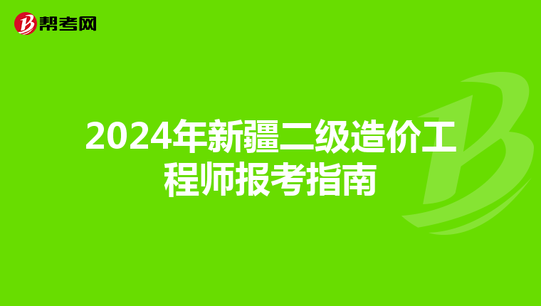 2024年新疆二级造价工程师报考指南