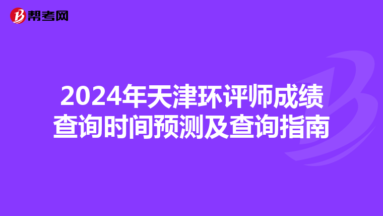 2024年天津环评师成绩查询时间预测及查询指南
