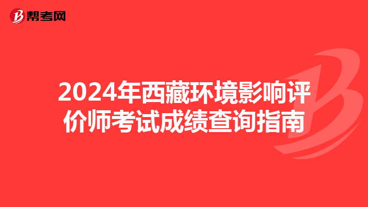 2024年西藏环境影响评价师考试成绩查询指南