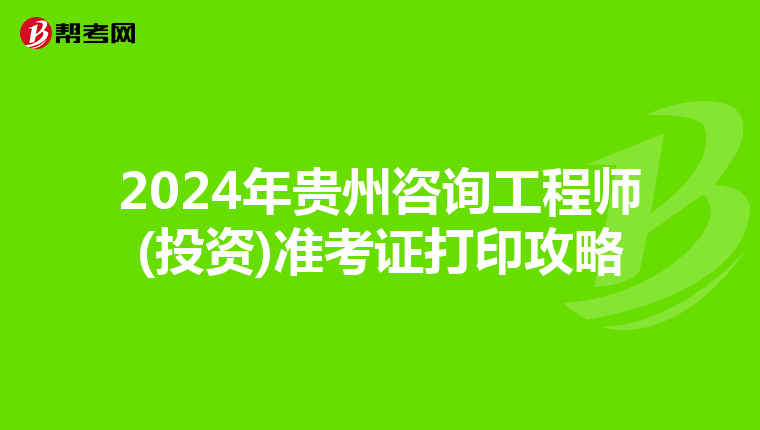 2024年贵州咨询工程师(投资)准考证打印攻略