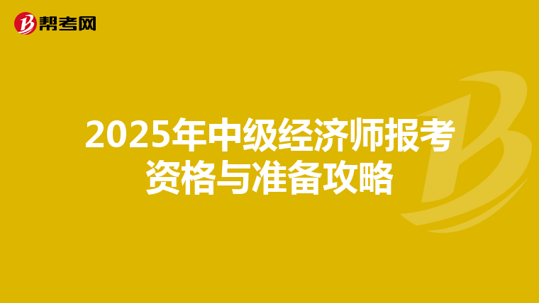 2025年中级经济师报考资格与准备攻略