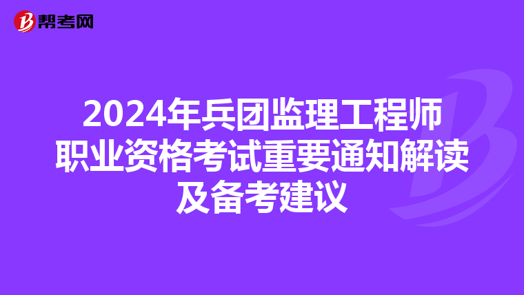 2024年兵团监理工程师职业资格考试重要通知解读及备考建议