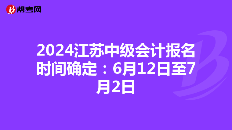 2024江苏中级会计报名时间确定：6月12日至7月2日
