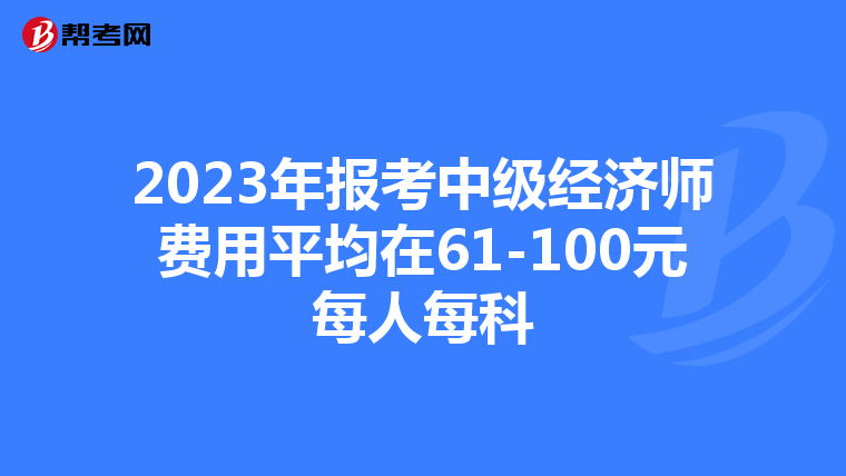 2023年报考中级经济师费用平均在61-100元每人每科