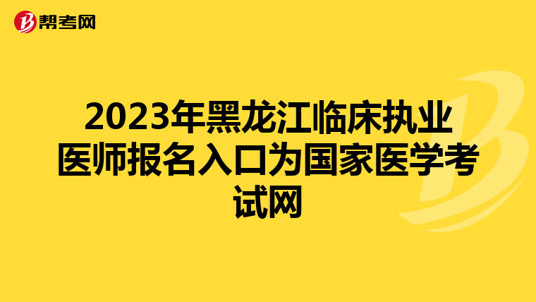 2023年黑龙江临床执业医师报名入口为国家医学考试网