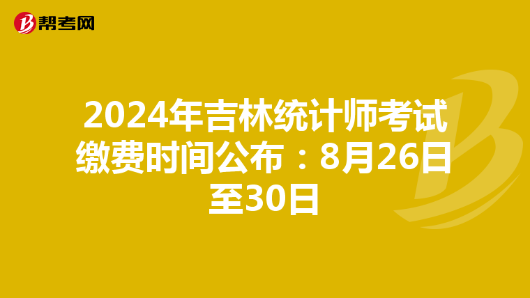 2024年吉林统计师考试缴费时间公布：8月26日至30日