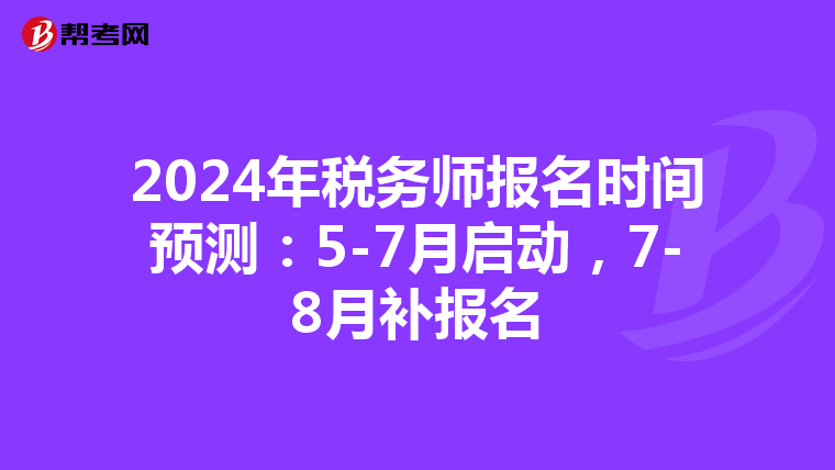 2024年税务师报名时间预测：5-7月启动，7-8月补报名