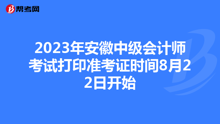 2023年安徽中级会计师考试打印准考证时间8月22日开始