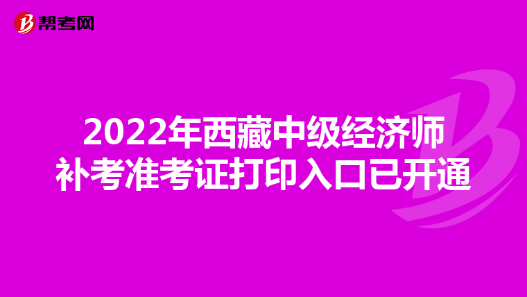 2022年西藏中級(jí)經(jīng)濟(jì)師補(bǔ)考準(zhǔn)考證打印入口已開(kāi)通
