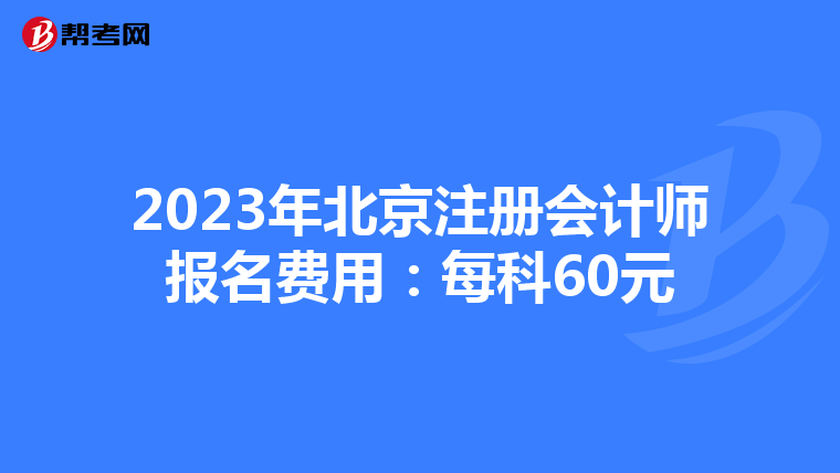 2023年北京注冊(cè)會(huì)計(jì)師報(bào)名費(fèi)用:每科60元
