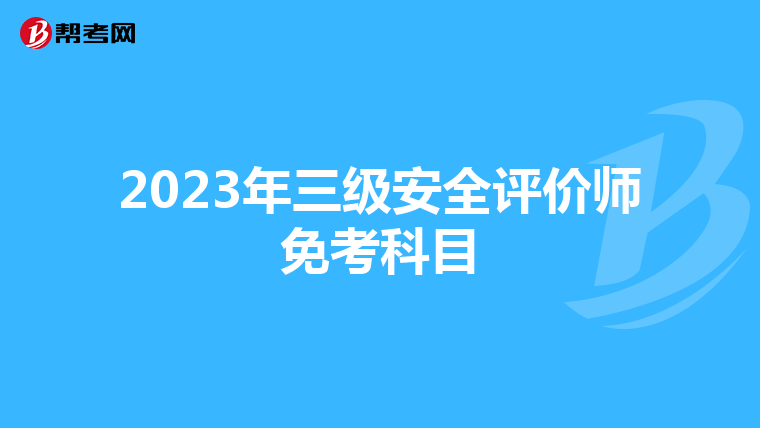 2023年三级安全评价师免考科目
