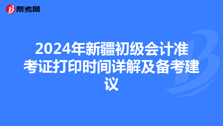 2024年新疆初级会计准考证打印时间详解及备考建议