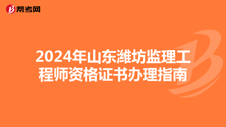 2024年山东潍坊监理工程师资格证书办理指南